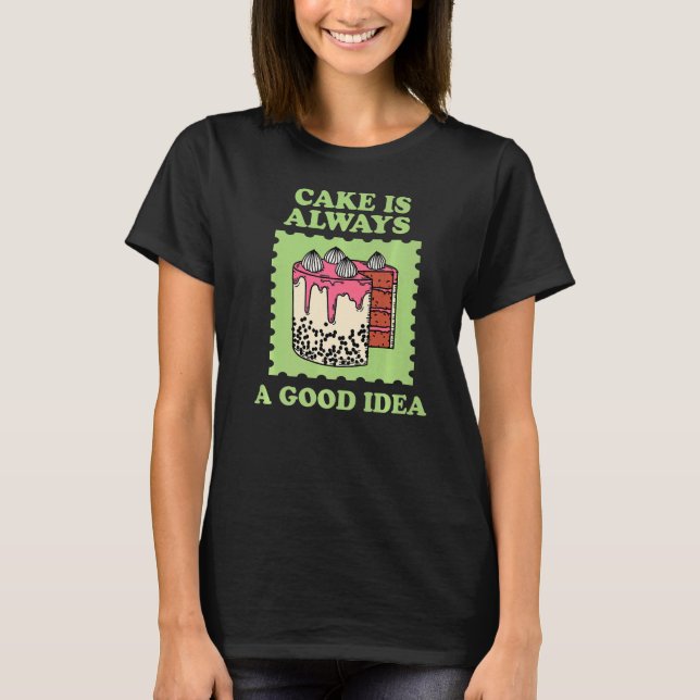 Cake Is Always A Good Idea Bakery Dessert Pastry   T-Shirt (Front)