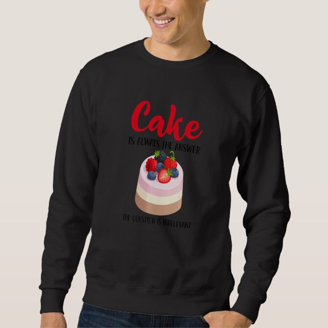Cake Is The Answer Who Cares What The Question Is  Sweatshirt (Front)