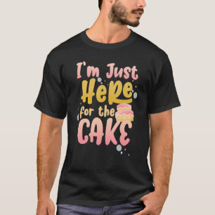 Cake Lover Humourous Sarcastic Im Just Here For Th T-Shirt