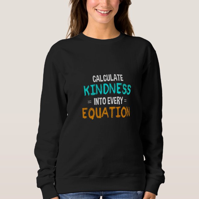 Calculate Kindness Into Every Equation School Math Sweatshirt (Front)