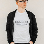 Calculus Derives Me Mad - Funny Math T-Shirt<br><div class="desc">Calculus Derives Me Mad. What about you? Whether you're a mathematician,  scientist or engineer there's no escaping calculus. We offer a  little math humour to soothe your aching brain!</div>