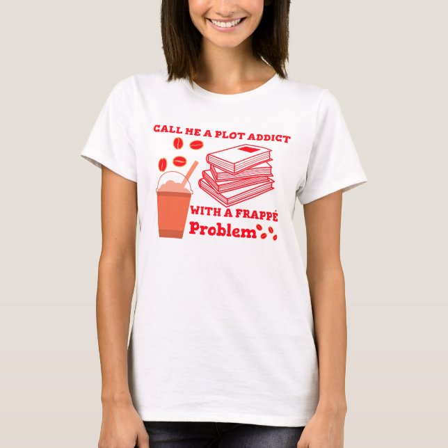 Call me a plot addict with a frappe problem T-Shirt (Front)