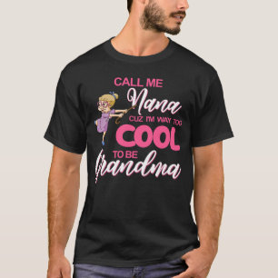 Call Me Nana Cuz I Am Way Too Cool To Be Grandma T-Shirt