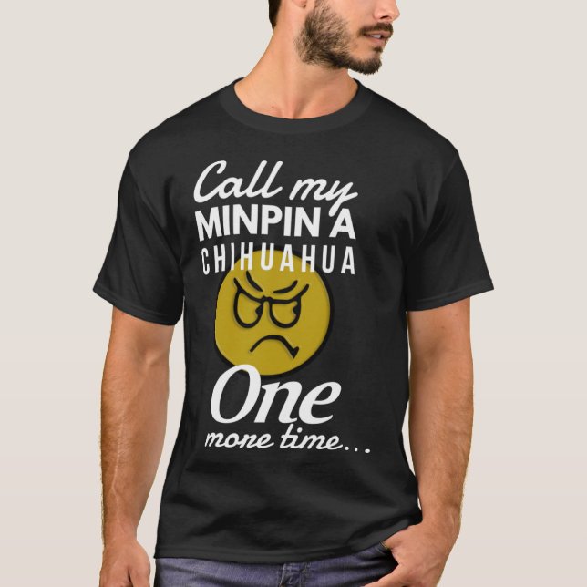 Call My Minpin A Chihuahua One More Time T-Shirt (Front)