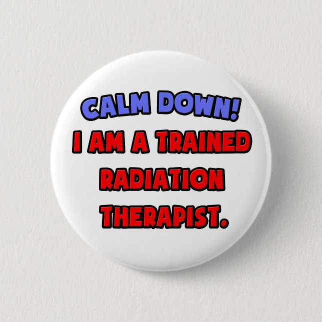 Calm Down .. I am a Trained Radiation Therapist 2 Inch Round Button (Front)