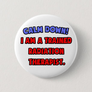 Calm Down .. I am a Trained Radiation Therapist 2 Inch Round Button