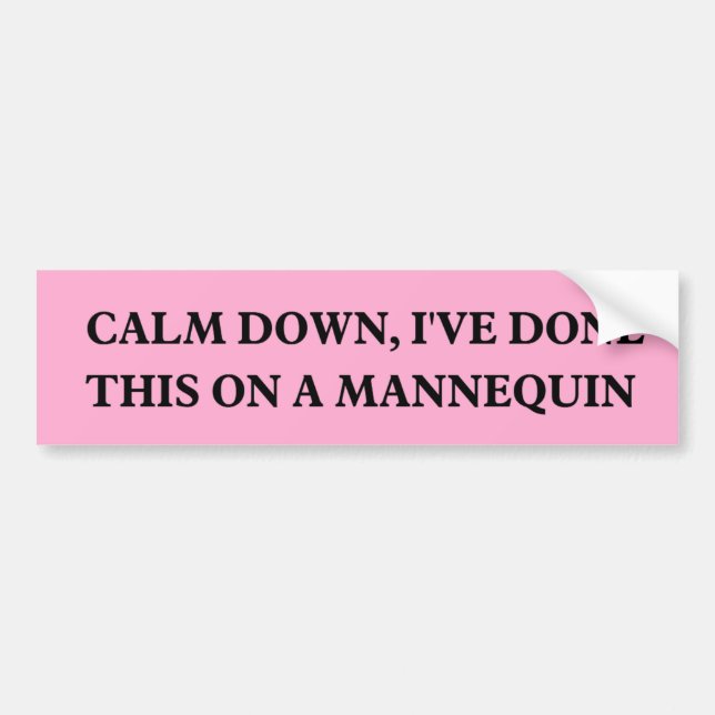 Calm down, I've done this on a Mannequin  Bumper Sticker (Front)