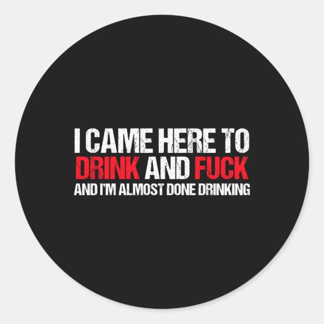 Came Here To Drink And F And I'M Done With Drinkin Classic Round Sticker (Front)