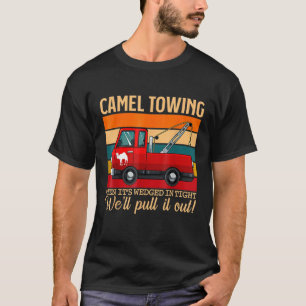 Camel Towing When Its Wedged Tight We Pull It Righ T-Shirt