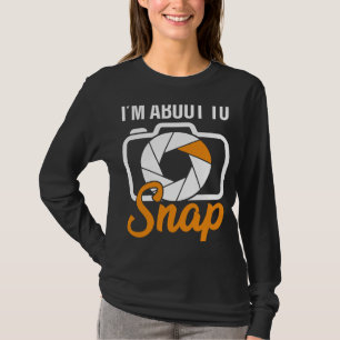 Camera Photographers I'm About To Snap Photography T-Shirt