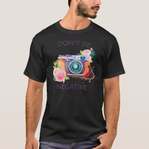 Camera Photography T Shirt - Dont Be Negative Phot