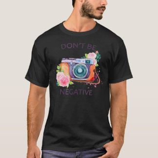 Camera Photography T Shirt - Dont Be Negative Phot