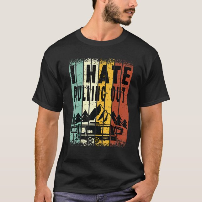 Camping I Hate Pulling Out Retro Travel Trailer 0 T-Shirt (Front)