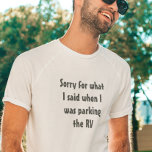 Camping Saying Sorry for what I said Parking RV T-Shirt<br><div class="desc">This design was created though digital art. You may change the style of this shirt by choosing More > under the style option. It may be personalized by clicking the customize button and changing the colour, adding a name, initials or your favourite words. Contact me at colorflowcreations@gmail.com if you with...</div>