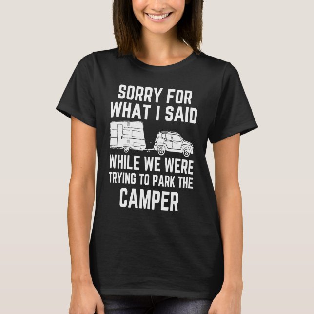 camping Sorry for what i said while parking the ca T-Shirt (Front)