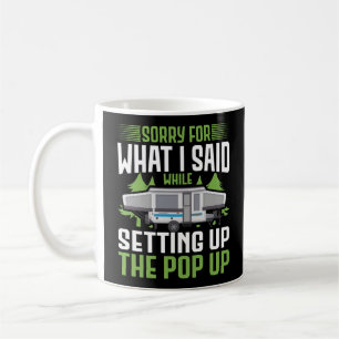 Camping Sorry For What I Said While Setting Up The Coffee Mug