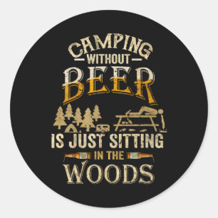 Camping Without Beer Is Just Sitting In The Woods  Classic Round Sticker