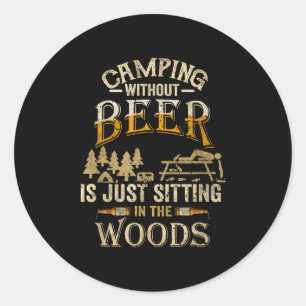 Camping Without Beer Is Just Sitting In The Woods  Classic Round Sticker