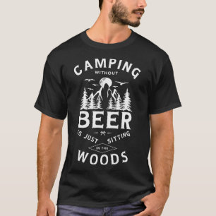 Camping Without Beer Is Just Sitting In The Woods  T-Shirt