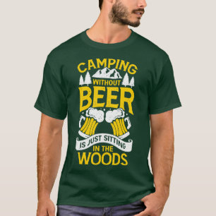 Camping Without Beer Is Just Sitting In The Woods T-Shirt