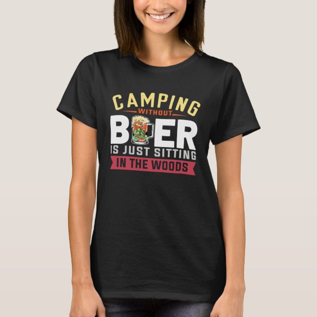 Camping Without Beer Is Just Sitting In The Woods  T-Shirt (Front)