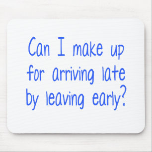 Can I make up for arriving late by leaving early? Mouse Pad
