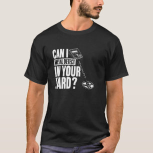 Can I Metal Detect in Your Yard Funny Metal Detect T-Shirt
