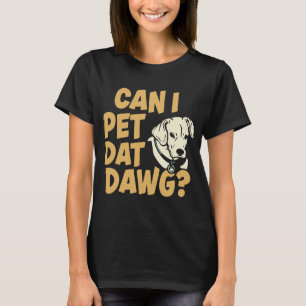 Can I Pet Dat Dawg? Funny Dogs T-Shirt
