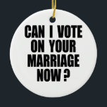 CAN I VOTE ON YOUR MARRIAGE 2 CERAMIC ORNAMENT<br><div class="desc">Shop Gay Ornaments,  Gay Posters,  Gay T-shirts,  Gay Hoodies,  Gay Stickers,  Gay Buttons and Gay Novelty gifts from http://www.GlbtShirts.com</div>