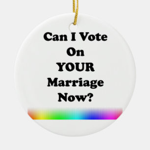 Can I Vote On Your Marriage Now? Ceramic Ornament