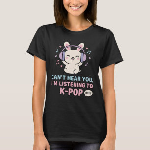 CAN’T HEAR YOU, I’M LISTENING TO K-POP Cute Bunny T-Shirt