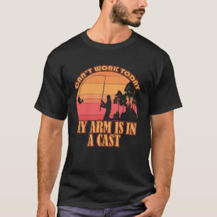 Can t Work Today My Arm is in A Cast  Fishing T-Shirt