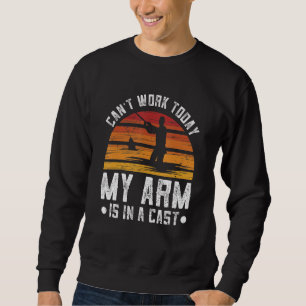 Can T Work Today My Arm Is In A Cast Funny Fly Fis Sweatshirt