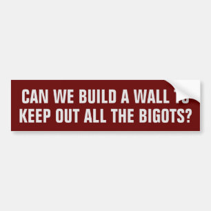 Can we build a wall to keep out all the bigots? bumper sticker