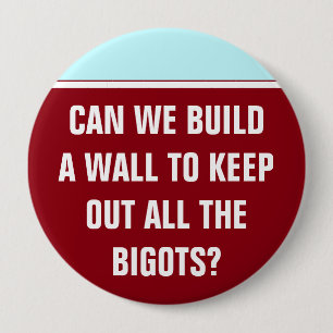 Can we build a wall to keep out the bigots? 4 inch round button