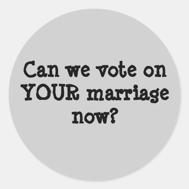 Can we vote on YOUR marriage now? Classic Round Sticker (Front)
