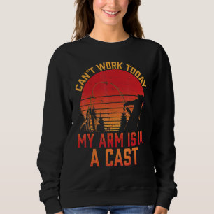 Can Work Today My Arm Is In A Cast Fishermen Funny Sweatshirt