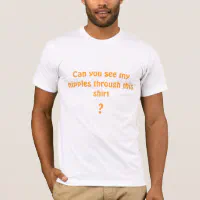 Can you see my nipples through this shirt T Shirt Zazzle