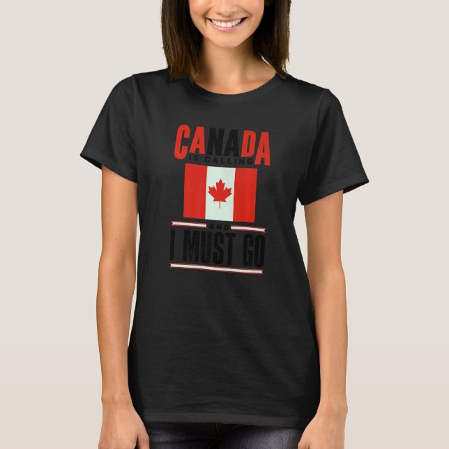 Canada Flag Canadian Canada Is Calling And I must  T-Shirt (Front)