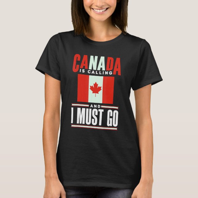 Canada Flag Canadian Canada Is Calling And I must  T-Shirt (Front)