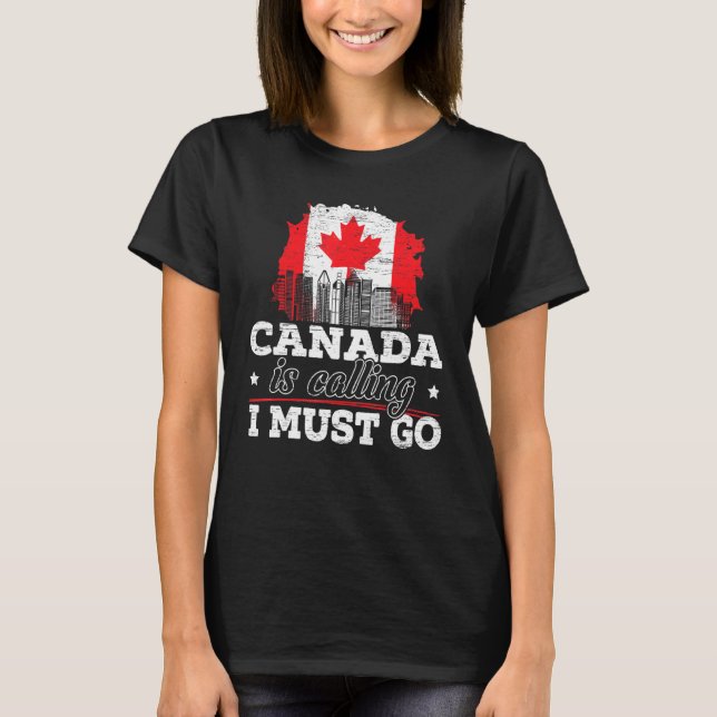 Canada Is Calling I Must Go Canada Maple Leaf Prou T-Shirt (Front)