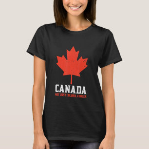 Canada Not Just Colder Cooler Canadian Maple Leaf_ T-Shirt
