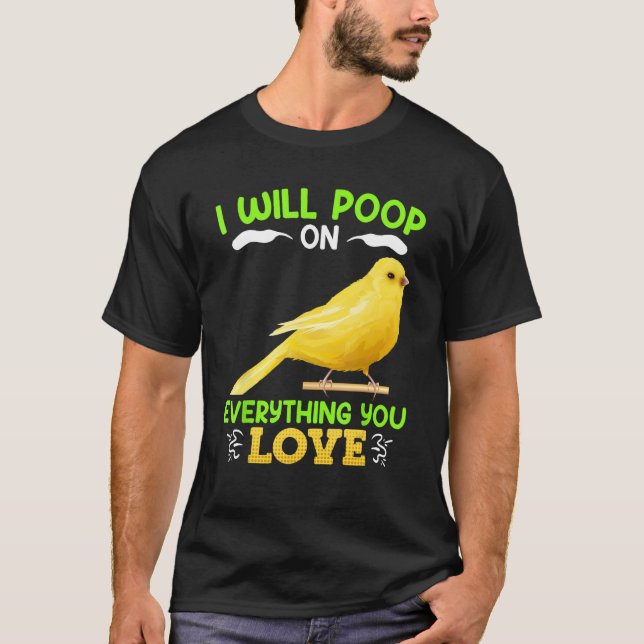 Canaries I´ll poop on everything you Love Canary B T-Shirt (Front)