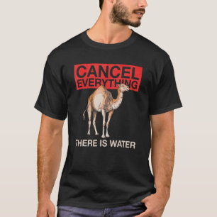 Cancel Everything   There Is Water Quote For A Cam T-Shirt