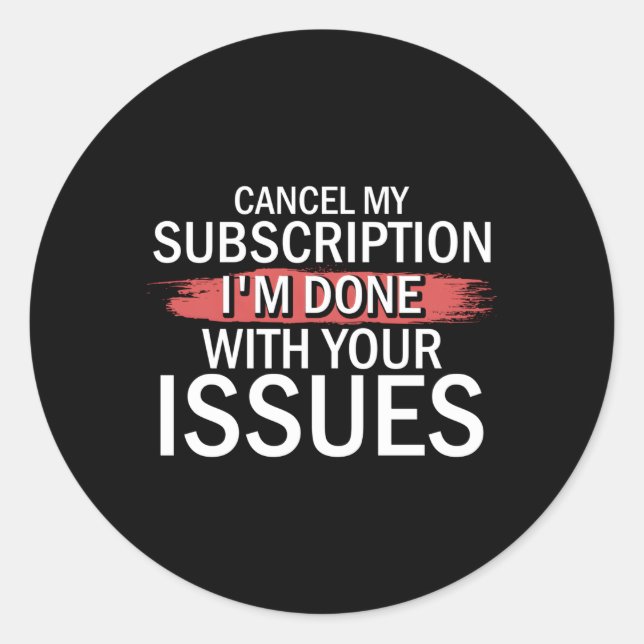 Cancel My Subscription I'M Done With Your Issues D Classic Round Sticker (Front)