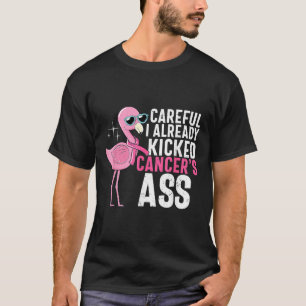 Cancer Awareness Careful I Already Kicked Cancers T-Shirt