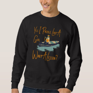 Canoe Canoeing Girl Yes I Paddle Like A Girl Want  Sweatshirt