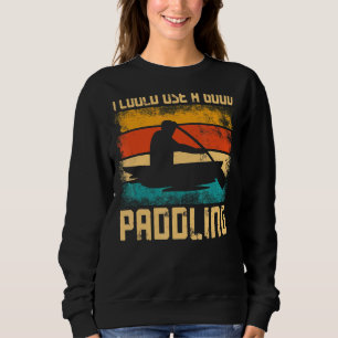 Canoe Canoeing Vintage Retro I Could Use A Good Pa Sweatshirt