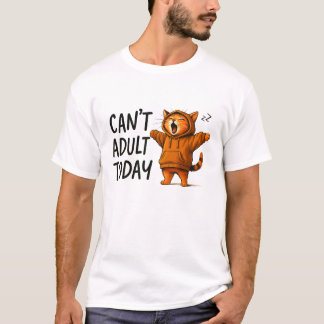 Can't Adult Today Sarcastic – Funny Relatable Lazy T-Shirt