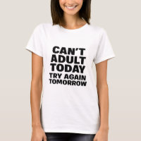Can't Adult Today, Try Again Tomorrow.